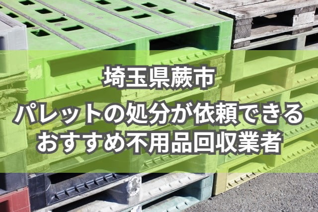 蕨市　パレットの処分が依頼できるおすすめ不用品回収業者